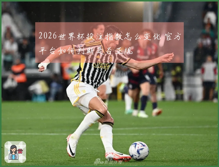 2026世界杯投注指数怎么变化 官方平台如何判断是否正规