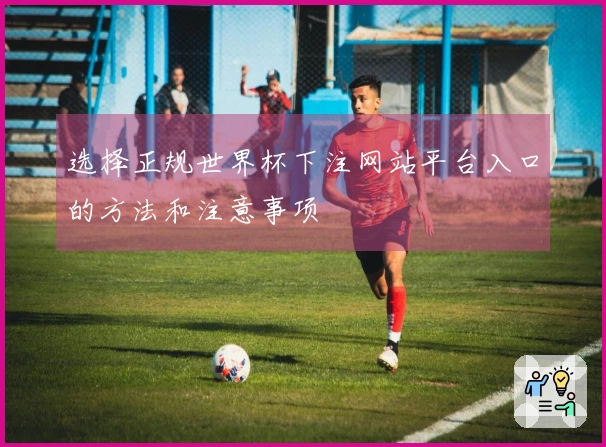 选择正规世界杯下注网站平台入口的方法和注意事项
